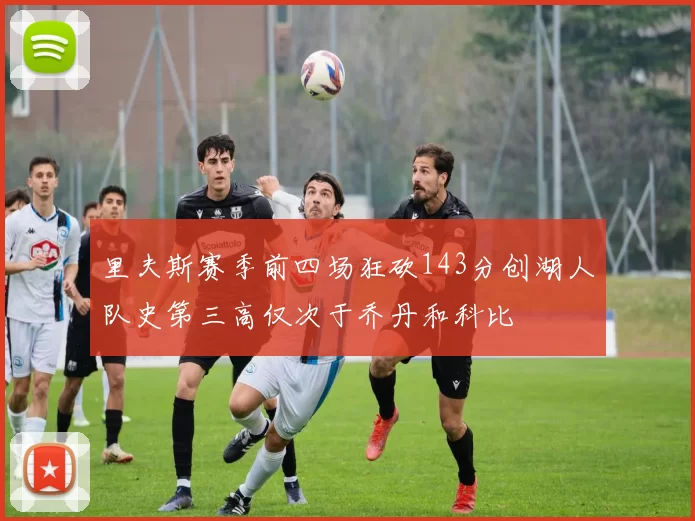 里夫斯赛季前四场狂砍143分创湖人队史第三高仅次于乔丹和科比