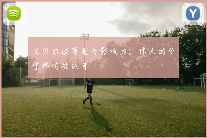 戈贝尔谈尊重与影响力：伟大的价值终将被认可