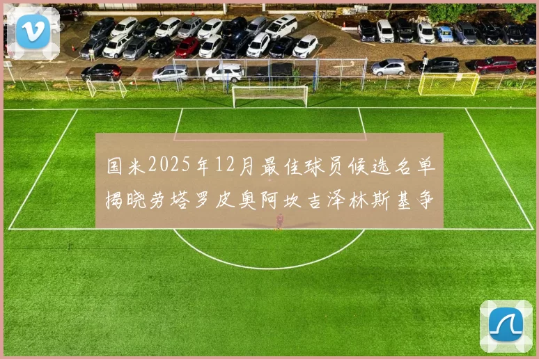 国米2025年12月最佳球员候选名单揭晓劳塔罗皮奥阿坎吉泽林斯基争夺荣誉