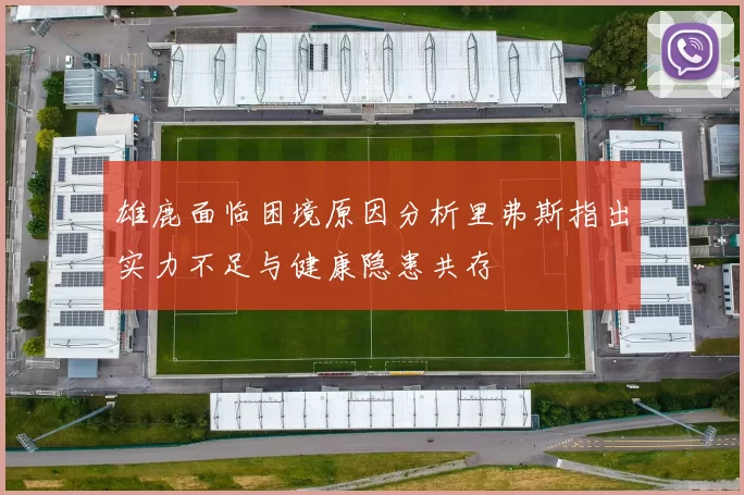 雄鹿面临困境原因分析里弗斯指出实力不足与健康隐患共存