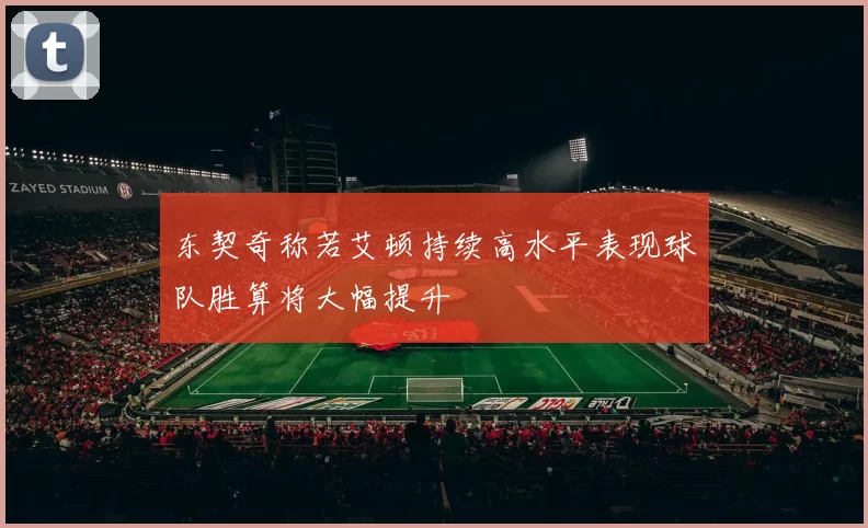 东契奇称若艾顿持续高水平表现球队胜算将大幅提升