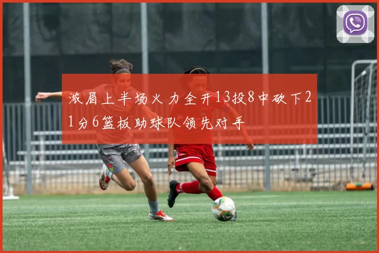 浓眉上半场火力全开13投8中砍下21分6篮板助球队领先对手