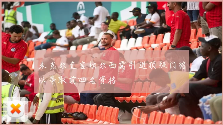 米克尔直言切尔西需引进顶级门将以争取前四名资格