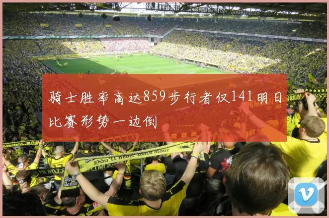 骑士胜率高达859步行者仅141明日比赛形势一边倒